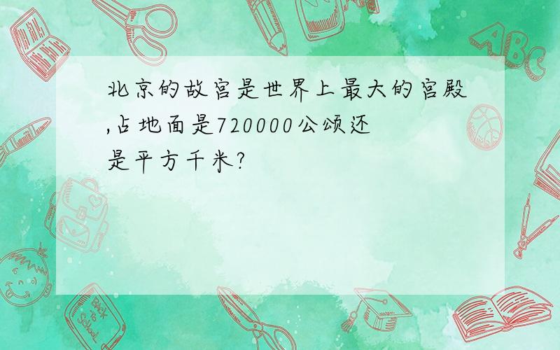 北京的故宫是世界上最大的宫殿,占地面是720000公颂还是平方千米?