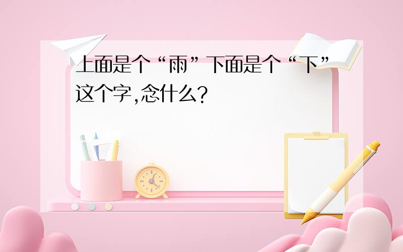 上面是个“雨”下面是个“下”这个字,念什么?