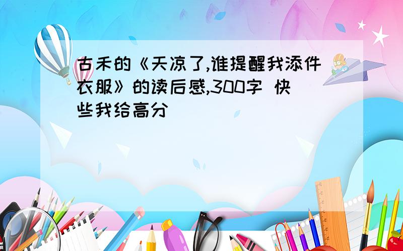 古禾的《天凉了,谁提醒我添件衣服》的读后感,300字 快些我给高分