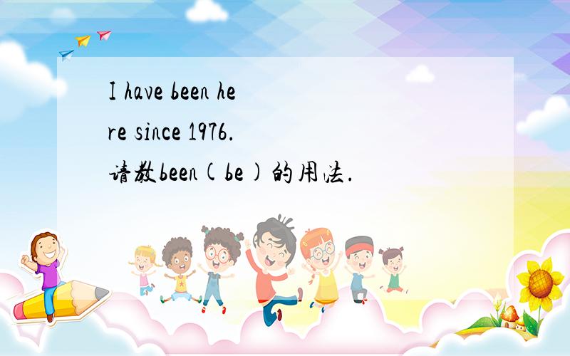 I have been here since 1976.请教been(be)的用法.