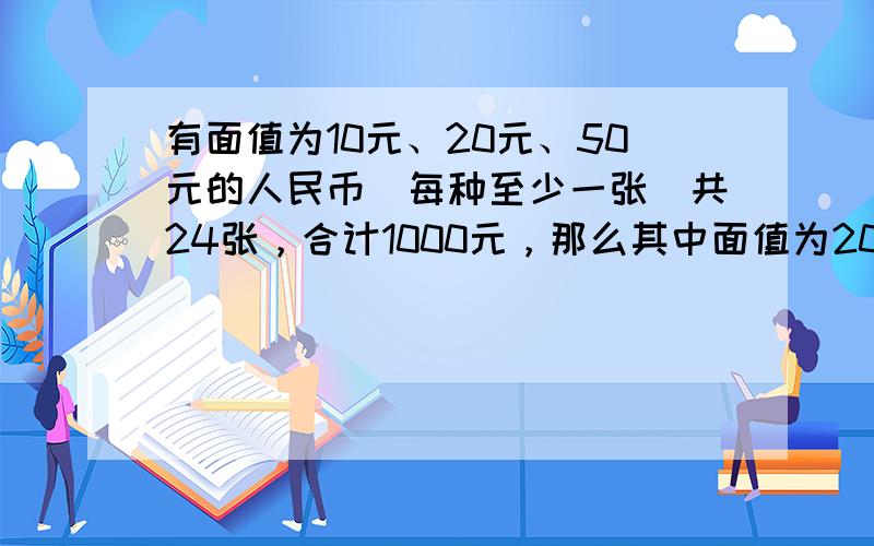 有面值为10元、20元、50元的人民币（每种至少一张）共24张，合计1000元，那么其中面值为20元的人民币有（　　）张