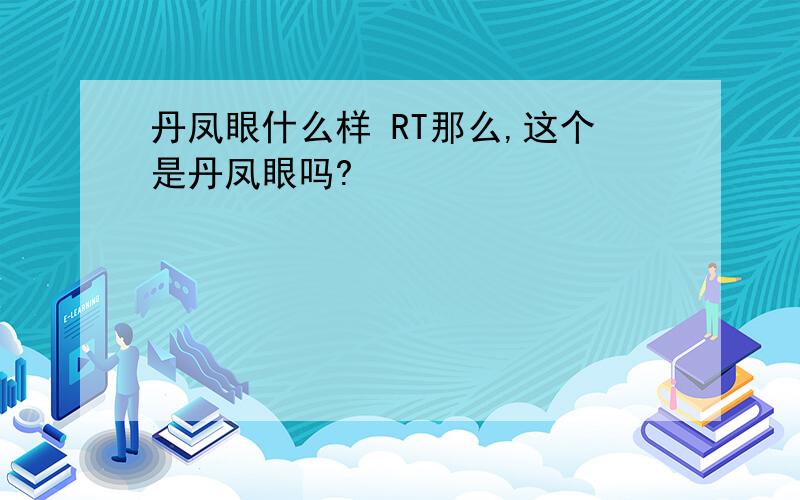 丹凤眼什么样 RT那么,这个是丹凤眼吗?