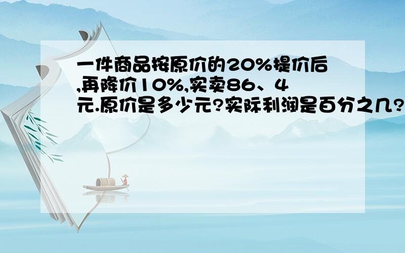 一件商品按原价的20%提价后,再降价10%,实卖86、4元.原价是多少元?实际利润是百分之几?