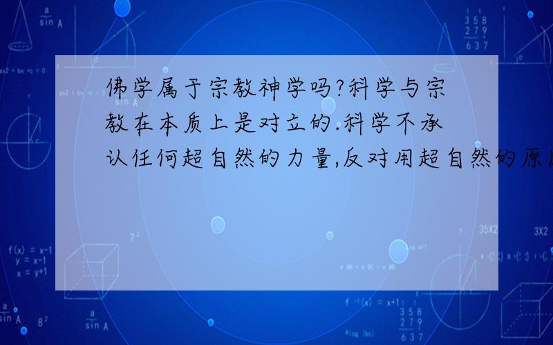 佛学属于宗教神学吗?科学与宗教在本质上是对立的.科学不承认任何超自然的力量,反对用超自然的原因和力量去证明任何自然现象及