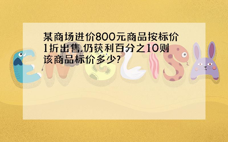 某商场进价800元商品按标价1折出售.仍获利百分之10则该商品标价多少?