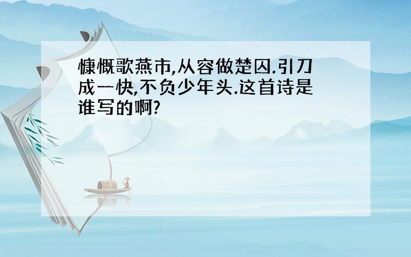 慷慨歌燕市,从容做楚囚.引刀成一快,不负少年头.这首诗是谁写的啊?