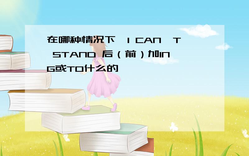 在哪种情况下,I CAN'T STAND 后（前）加ING或TO什么的