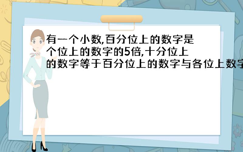 有一个小数,百分位上的数字是个位上的数字的5倍,十分位上的数字等于百分位上的数字与各位上数字的和.这