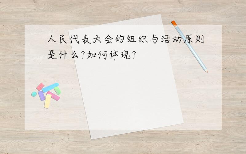 人民代表大会的组织与活动原则是什么?如何体现?