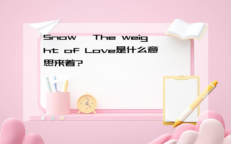 Snow 一The weight of Love是什么意思来着?