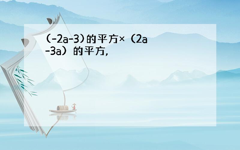 (-2a-3)的平方×（2a-3a）的平方,