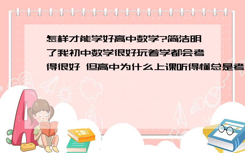 怎样才能学好高中数学?简洁明了我初中数学很好玩着学都会考得很好 但高中为什么上课听得懂总是考不好?