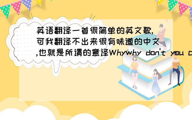 英语翻译一首很简单的英文歌,可我翻译不出来很有味道的中文,也就是所谓的意译Whywhy don't you call m