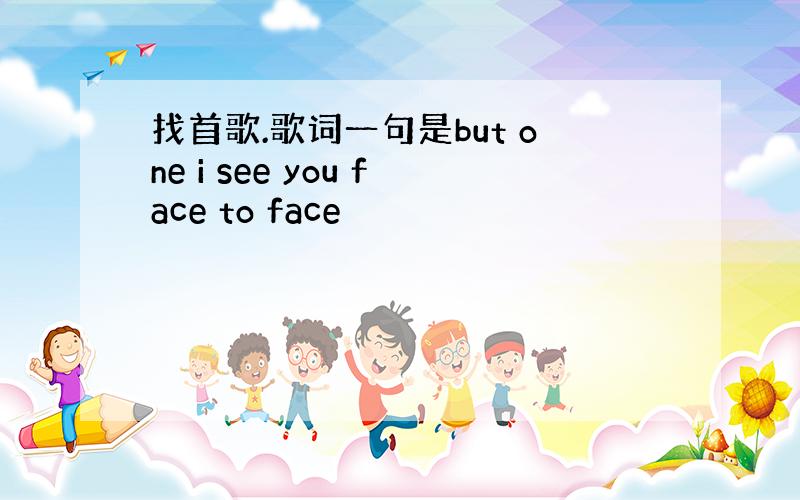 找首歌.歌词一句是but one i see you face to face