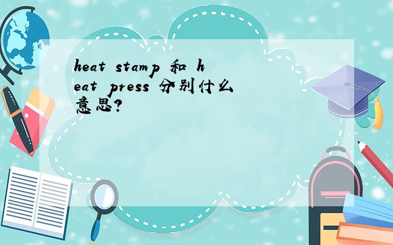 heat stamp 和 heat press 分别什么意思?