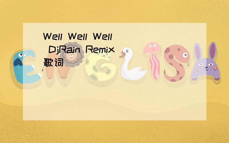 Well Well Well DjRain Remix 歌词