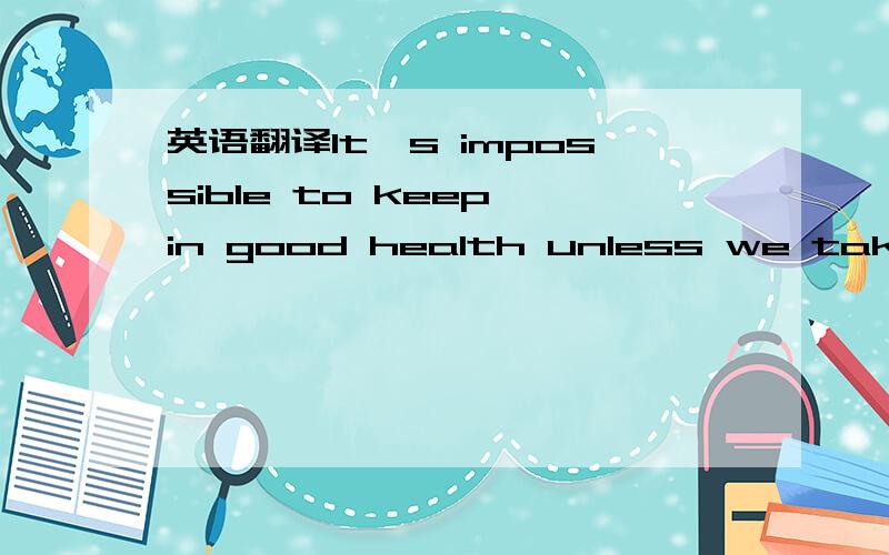 英语翻译It's impossible to keep in good health unless we take su