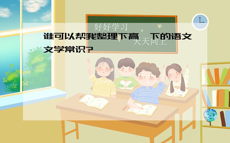 谁可以帮我整理下高一下的语文文学常识?