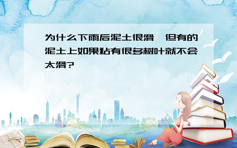 为什么下雨后泥土很滑,但有的泥土上如果粘有很多树叶就不会太滑?