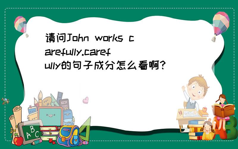 请问John works carefully.carefully的句子成分怎么看啊?