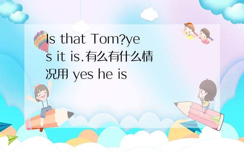 Is that Tom?yes it is.有么有什么情况用 yes he is