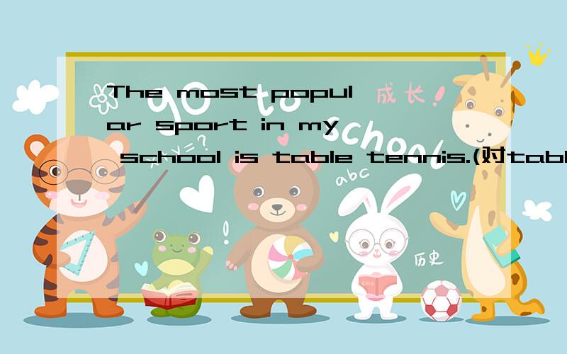 The most popular sport in my school is table tennis.(对table