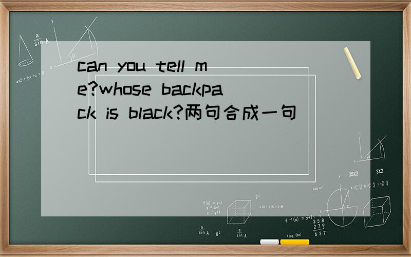 can you tell me?whose backpack is black?两句合成一句