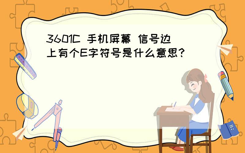 3601C 手机屏幕 信号边上有个E字符号是什么意思?