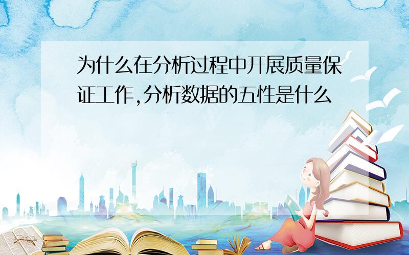 为什么在分析过程中开展质量保证工作,分析数据的五性是什么