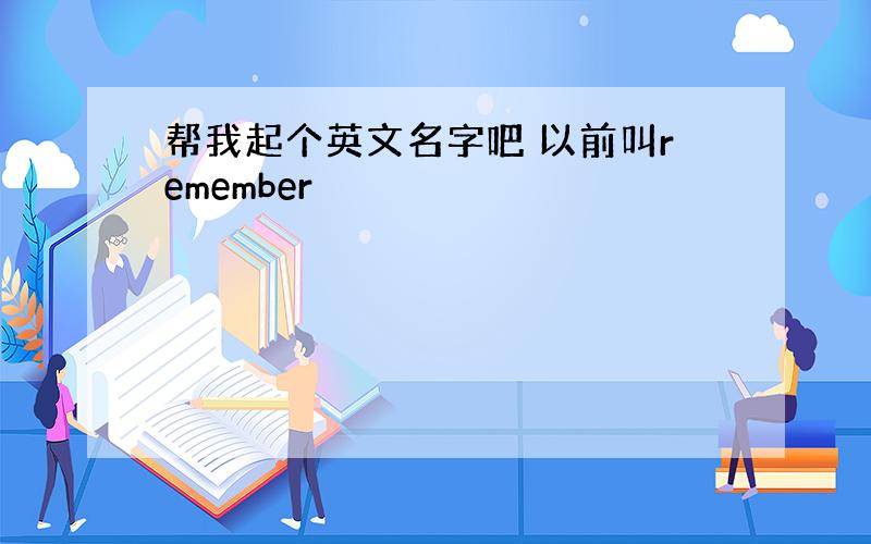 帮我起个英文名字吧 以前叫remember