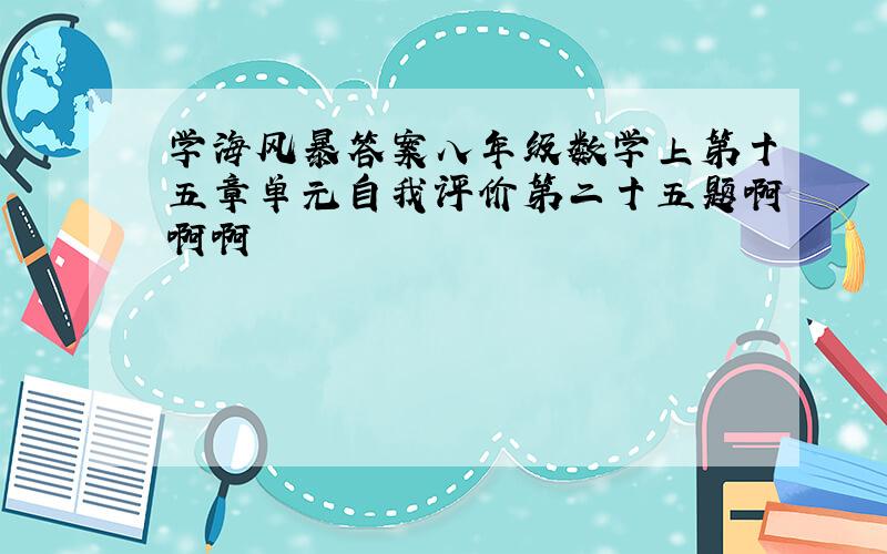 学海风暴答案八年级数学上第十五章单元自我评价第二十五题啊啊啊