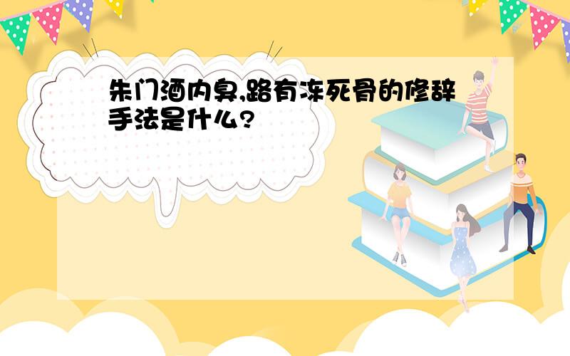 朱门酒内臭,路有冻死骨的修辞手法是什么?