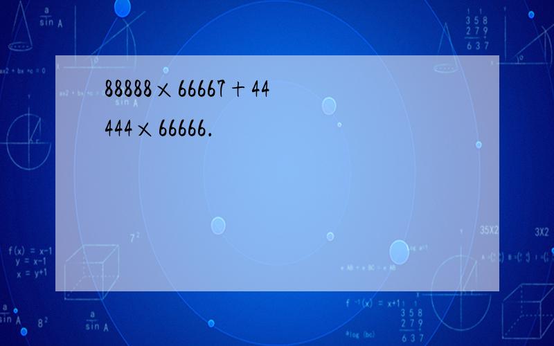 88888×66667+44444×66666．