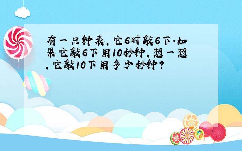 有一只钟表,它6时敲6下.如果它敲6下用10秒钟,想一想,它敲10下用多少秒钟?