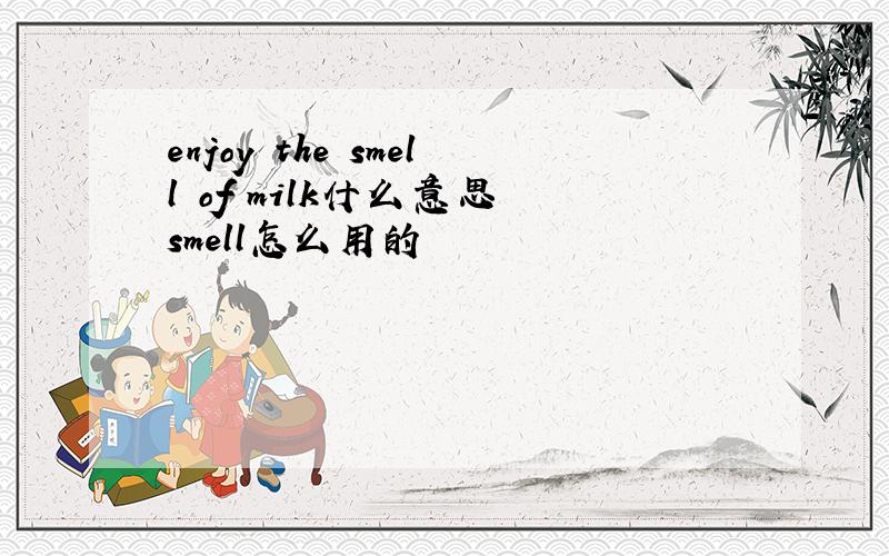 enjoy the smell of milk什么意思 smell怎么用的