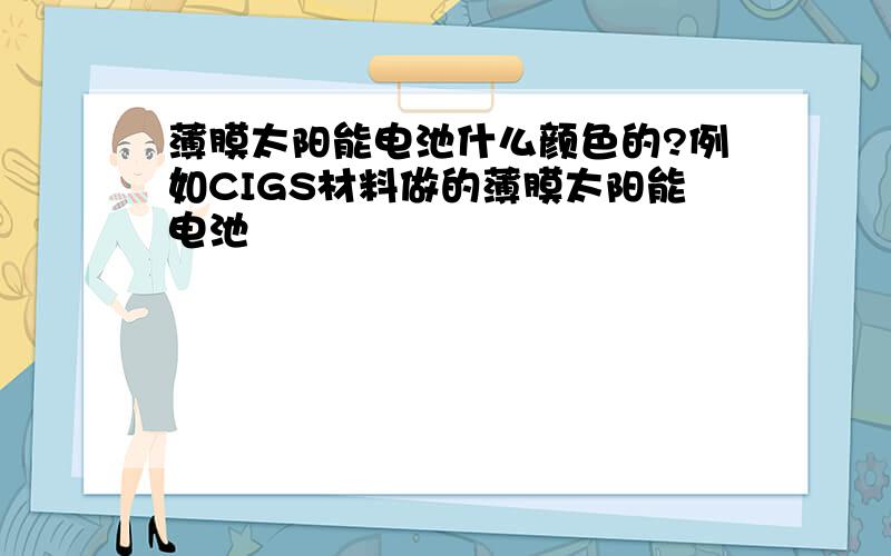 薄膜太阳能电池什么颜色的?例如CIGS材料做的薄膜太阳能电池