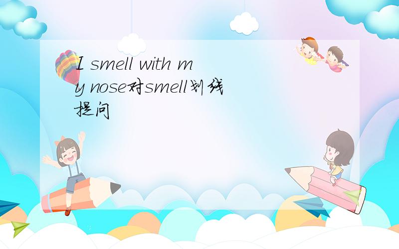 I smell with my nose对smell划线提问