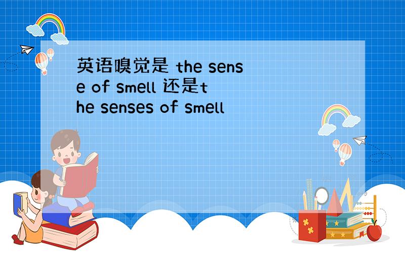 英语嗅觉是 the sense of smell 还是the senses of smell