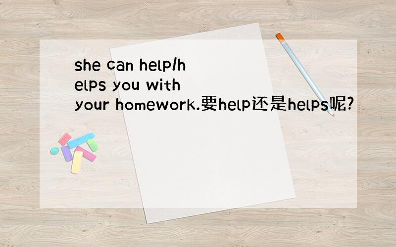 she can help/helps you with your homework.要help还是helps呢?