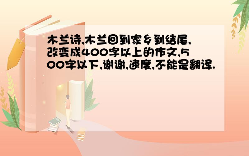 木兰诗,木兰回到家乡到结尾,改变成400字以上的作文,500字以下,谢谢,速度,不能是翻译.