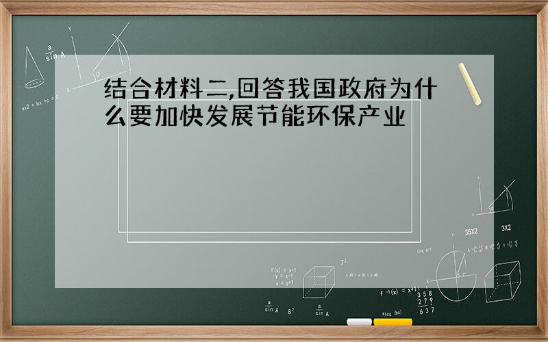 结合材料二,回答我国政府为什么要加快发展节能环保产业