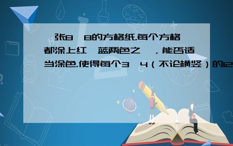 一张8×8的方格纸，每个方格都涂上红、蓝两色之一．能否适当涂色，使得每个3×4（不论横竖）的12个方格中都恰好有4个红格