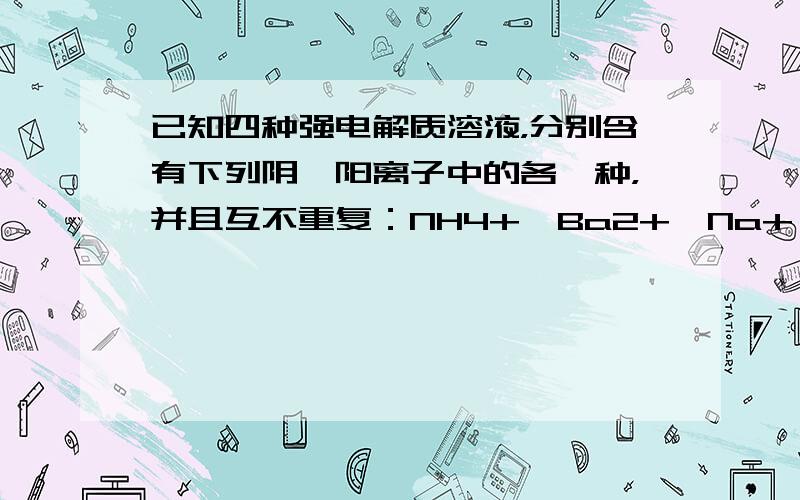 已知四种强电解质溶液，分别含有下列阴、阳离子中的各一种，并且互不重复：NH4+、Ba2+、Na+、H+、SO42-、NO