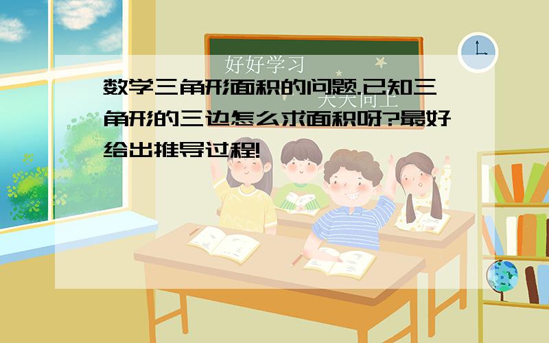 数学三角形面积的问题.已知三角形的三边怎么求面积呀?最好给出推导过程!