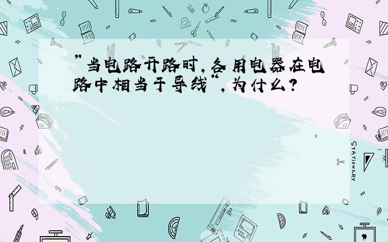 ”当电路开路时,各用电器在电路中相当于导线“,为什么?