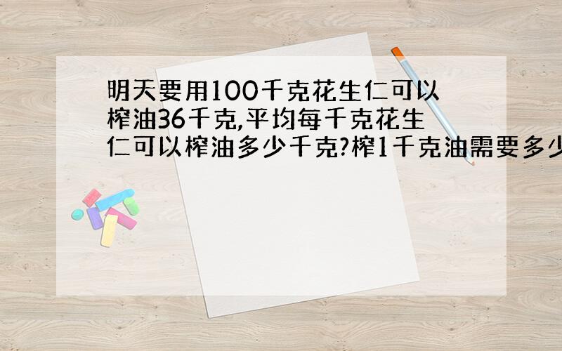 明天要用100千克花生仁可以榨油36千克,平均每千克花生仁可以榨油多少千克?榨1千克油需要多少千克花生仁?