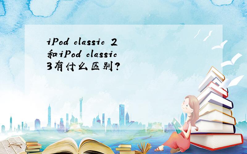 iPod classic 2和iPod classic 3有什么区别?