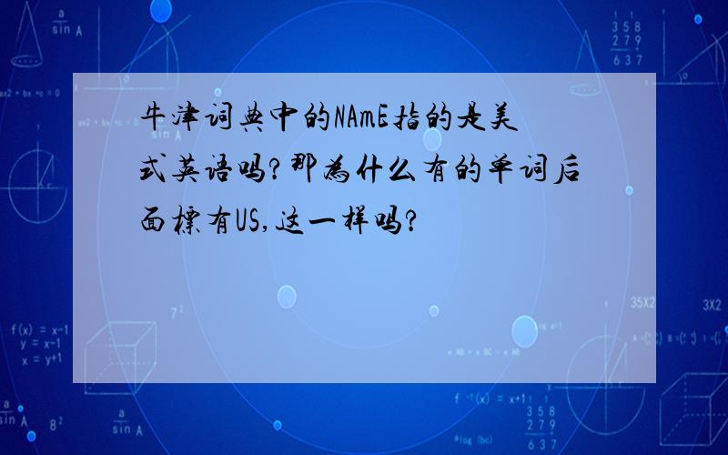 牛津词典中的NAmE指的是美式英语吗?那为什么有的单词后面标有US,这一样吗?