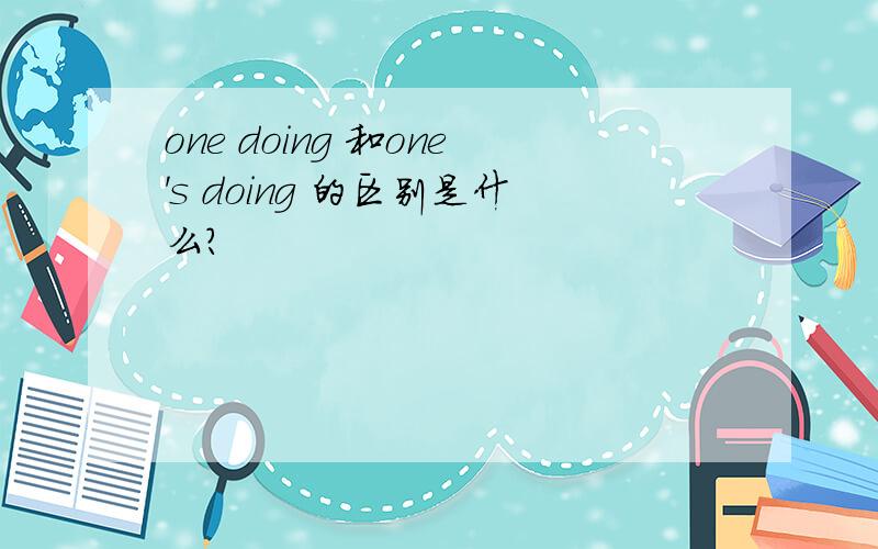 one doing 和one's doing 的区别是什么?