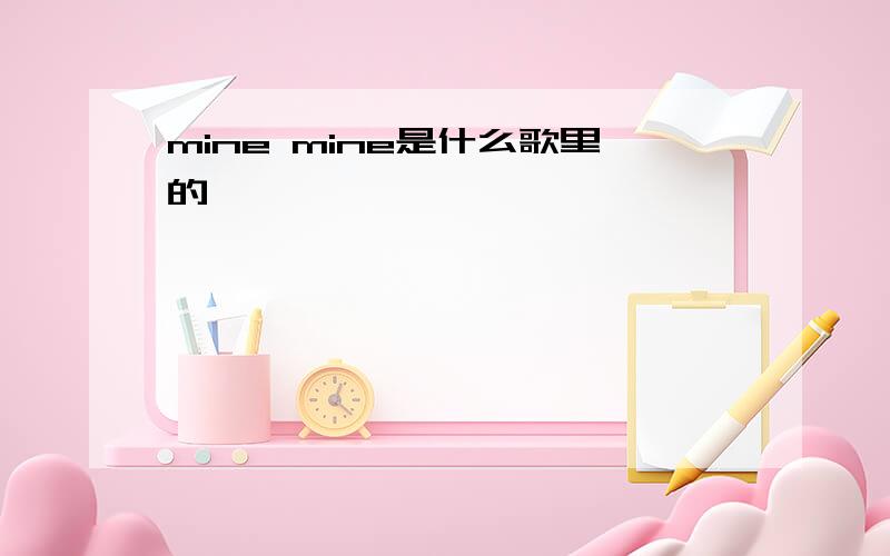 mine mine是什么歌里的,